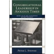Congregational Leadership in Anxious Times : Being Calm and Courageous No Matter What