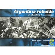 Argentina Rebelde / Rebel Argentina: Un Laboratorio De Contrapoder / An Against Power Laboratory
