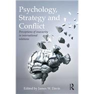 Psychology, Strategy and Conflict: Perceptions of Insecurity in International Relations