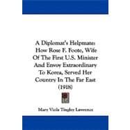 Diplomat's Helpmate : How Rose F. Foote, Wife of the First U. S. Minister and Envoy Extraordinary to Korea, Served Her Country in the Far East (1918)