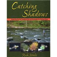 Catching Shadows Tying Flies for the Toughest Fish and Strategies for Fishing Them