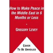 How to Make Peace in the Middle East in Six Months or Less : Without Leaving Your Apartment