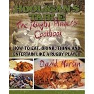 The Hooligan's Table: The Rugby Player's Cookbook: How to Eat, Drink, Think and Entertain Like a Rugby Player