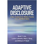 Adaptive Disclosure A New Treatment for Military Trauma, Loss, and Moral Injury