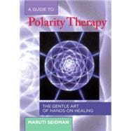 A Guide to Polarity Therapy The Gentle Art of Hands-On Healing