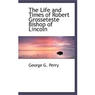 The Life and Times of Robert Grosseteste Bishop of Lincoln