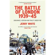 The Battle of London 1939-45 Endurance, Heroism and Frailty Under Fire
