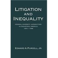Litigation and Inequality Federal Diversity Jurisdiction in Industrial America, 1870-1958