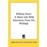 William Penn : A Short Life with Selections from His Writings
