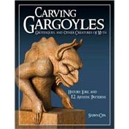 Carving Gargoyles, Grotesques, and Other Creatures of Myth; History, Lore, and 12 Artistic Patterns