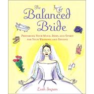 Balanced Bride : Preparing Your Mind, Body, and Spirit for Your Wedding and Beyond