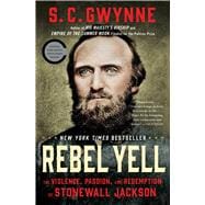 Rebel Yell The Violence, Passion, and Redemption of Stonewall Jackson