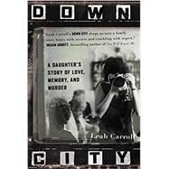 Down City A Daughter's Story of Love, Memory, and Murder