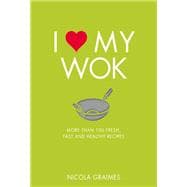 I Love My Wok More Than 100 Fresh, Fast and Healthy Recipes