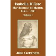Isabella D'Este : Marchioness of Mantua, 1474-1539 (Volume One)