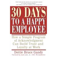 30 Days to a Happy Employee How a Simple  Program of Acknowledgment Can Build Trust and Loyalty at Work