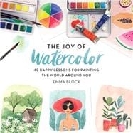 The Joy of Watercolor 40 Happy Lessons for Painting the World Around You