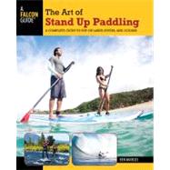 The Art of Stand Up Paddling A Complete Guide to SUP on Lakes, Rivers, and Oceans