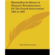 Maximilian In Mexico A Woman's Reminiscences Of The French Intervention 1862 To 1867