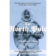 The North Pole The Epic Story of America's Discovery of the North Pole in 1909