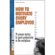 How to Motivate Every Employee : 24 Proven Tactics to Spark Productivity in the Workplace