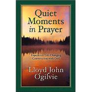 Quiet Moments in Prayer : Experience Life-Changing Conversation with God