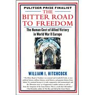 The Bitter Road to Freedom The Human Cost of Allied Victory in World War II Europe