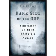 Dark Side of the Cut A History of Crime on Britain's Canals