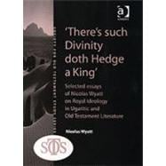 'There's such Divinity doth Hedge a King': Selected Essays of Nicolas Wyatt on Royal Ideology in Ugaritic and Old Testament Literature