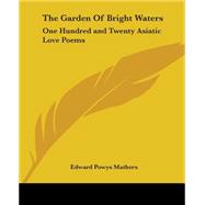 The Garden of Bright Waters: One Hundred And Twenty Asiatic Love Poems
