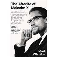 The Afterlife of Malcolm X An Outcast Turned Icon's Enduring Impact on America