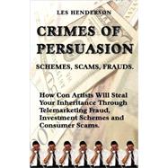 Crimes of Persuasion: Schemes, Scams, Frauds: How Con Artists Will Steal Your Savings & Inheritance Through Telemarketingfraud, Investment Schemes & Consumer Scams