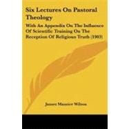 Six Lectures on Pastoral Theology : With an Appendix on the Influence of Scientific Training on the Reception of Religious Truth (1903)