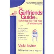 Girlfriends' Guide to Surviving the First Year of Motherhood : Wise and Witty Advice on Everything from Coping with Postpartum Mood Swings to Salvaging Your Sex Life to Fitting into That Favorite Pair of Jeans