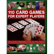 110 Card Games for Expert Players History, Rules And Winning Strategies For Bridge, Whist, Canasta And Many Other Games, With 200 Photographs And Diagrams