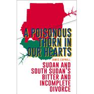 A Poisonous Thorn in Our Hearts Sudan and South Sudan's Bitter and Incomplete Divorce