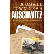 A Small Town Near Auschwitz Ordinary Nazis and the Holocaust