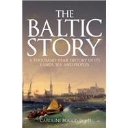 The Baltic Story A Thousand-Year History of Its Lands, Sea and Peoples,9781398103306
