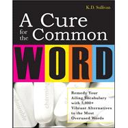 A Cure For The Common Word Remedy Your Tired Vocabulary with 3,000 + Vibrant Alternatives to the Most Overused Words