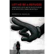 Let Me Be a Refugee Administrative Justice and the Politics of Asylum in the United States, Canada, and Australia