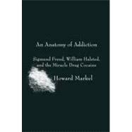 Anatomy of Addiction : Sigmund Freud, William Halsted, and the Miracle Drug Cocaine