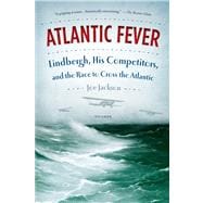 Atlantic Fever Lindbergh, His Competitors, and the Race to Cross the Atlantic