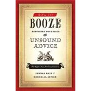 How to Booze: Exquisite Cocktails and Unsound Advice