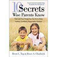 10 Secrets Wise Parents Know : Tried and True Things You Can Do to Raise Faithful, Confident, Responsible Children