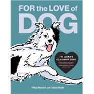 For the Love of Dog The Ultimate Relationship Guide—Observations, lessons, and wisdom to better understand our canine companions