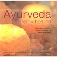 Ayurveda and Energy Healing : Using Earth Energies, Crystals and Colour for Health and Vitality