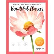 Drawing and Painting Beautiful Flowers Discover Techniques for Creating Realistic Florals and Plants in Pencil and Watercolor