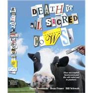 Death to All Sacred Cows How Successful Businesses Put the Old Rules Out to Pasture