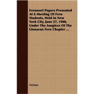 Fernwort Papers Presented at a Meeting of Fern Students, Held in New York City, June 27, 1900, Under the Auspices of the Linnaean Fern Chapter ...