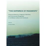 This Shipwreck of Fragments: Historical Memory, Imaginary Identities, and Postcolonial Geography in Caribbean Culture and Literature